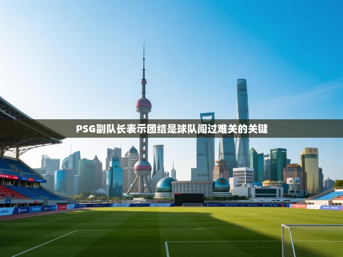 PSG副队长表示团结是球队闯过难关的关键  第2张