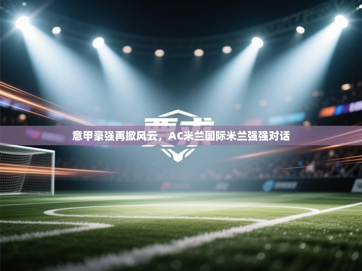 意甲豪强再掀风云，AC米兰国际米兰强强对话  第1张