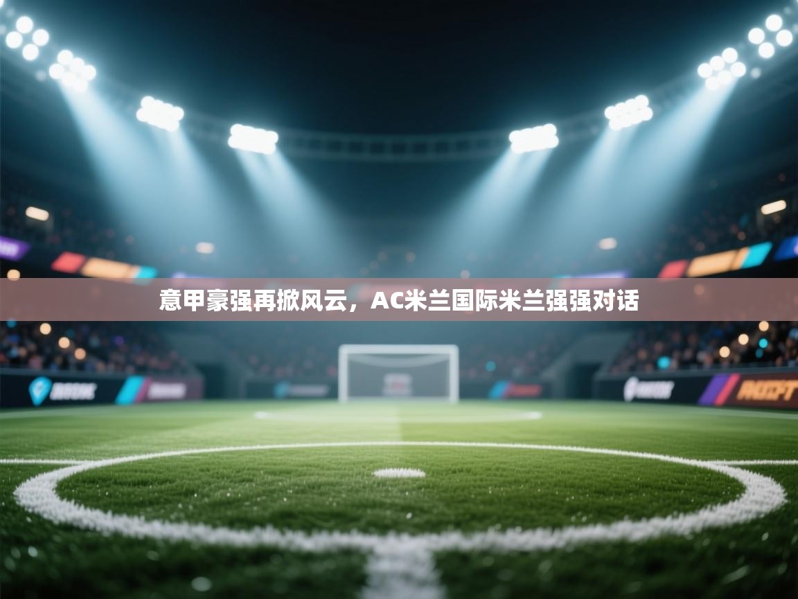 意甲豪强再掀风云，AC米兰国际米兰强强对话  第2张