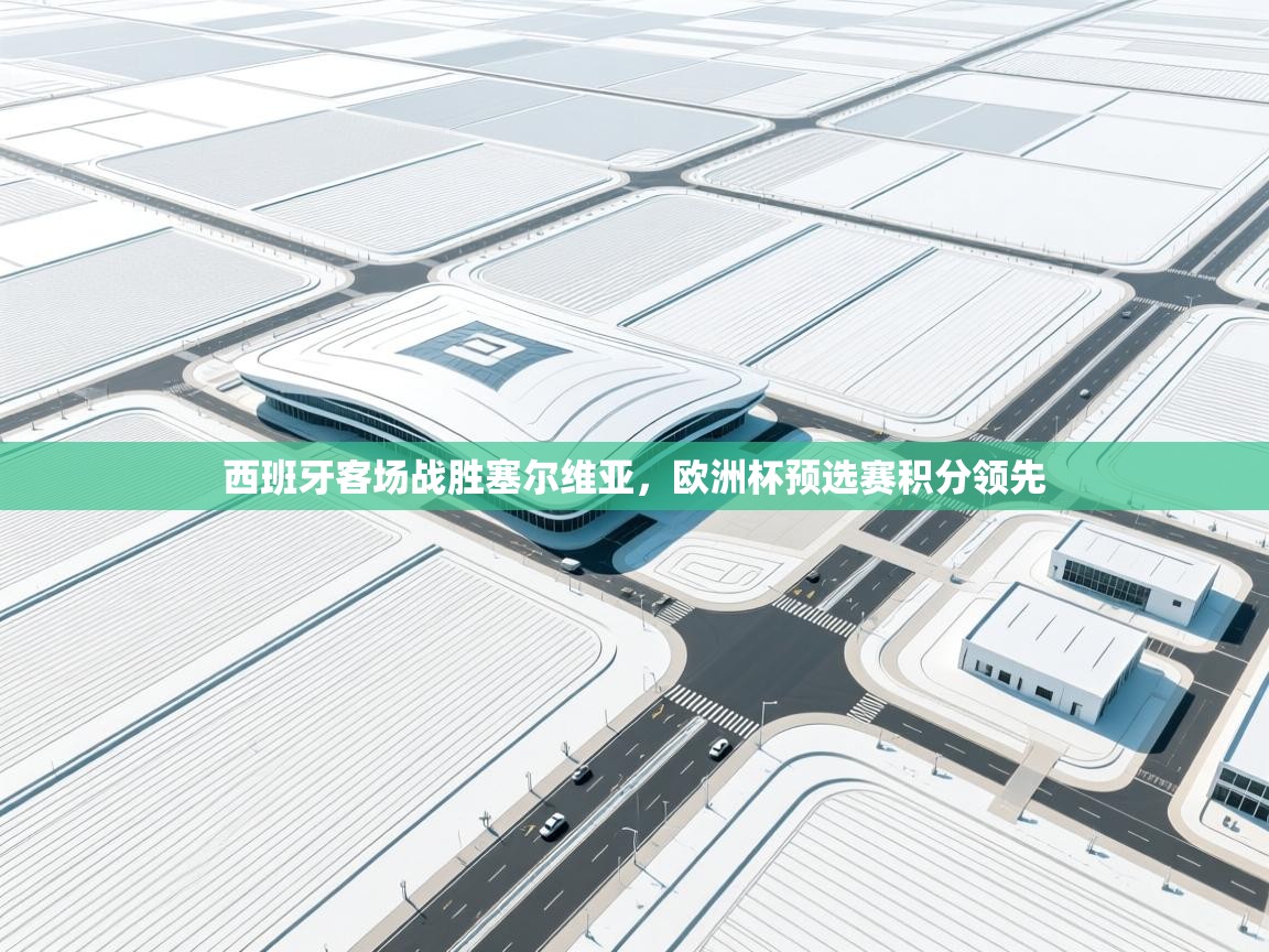 西班牙客场战胜塞尔维亚，欧洲杯预选赛积分领先  第1张