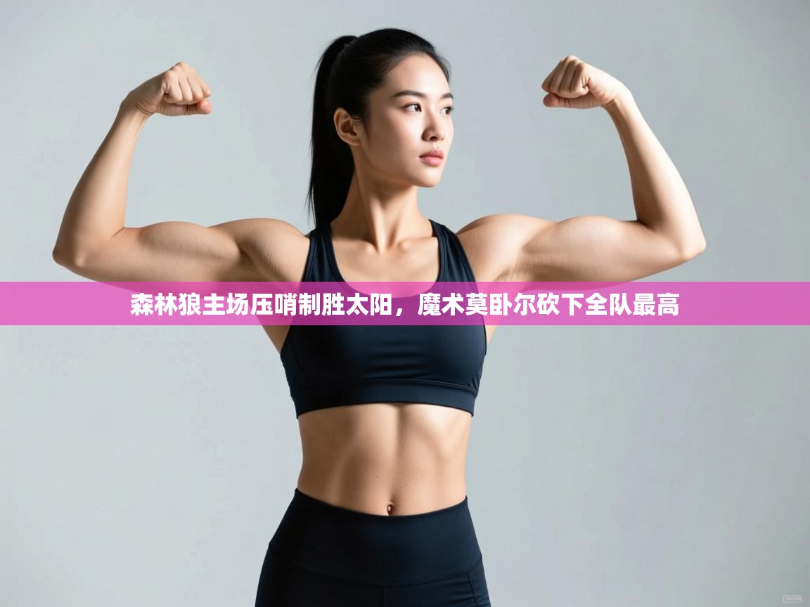 森林狼主场压哨制胜太阳，魔术莫卧尔砍下全队最高  第1张