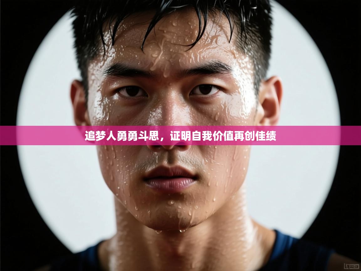 追梦人勇勇斗思，证明自我价值再创佳绩  第1张