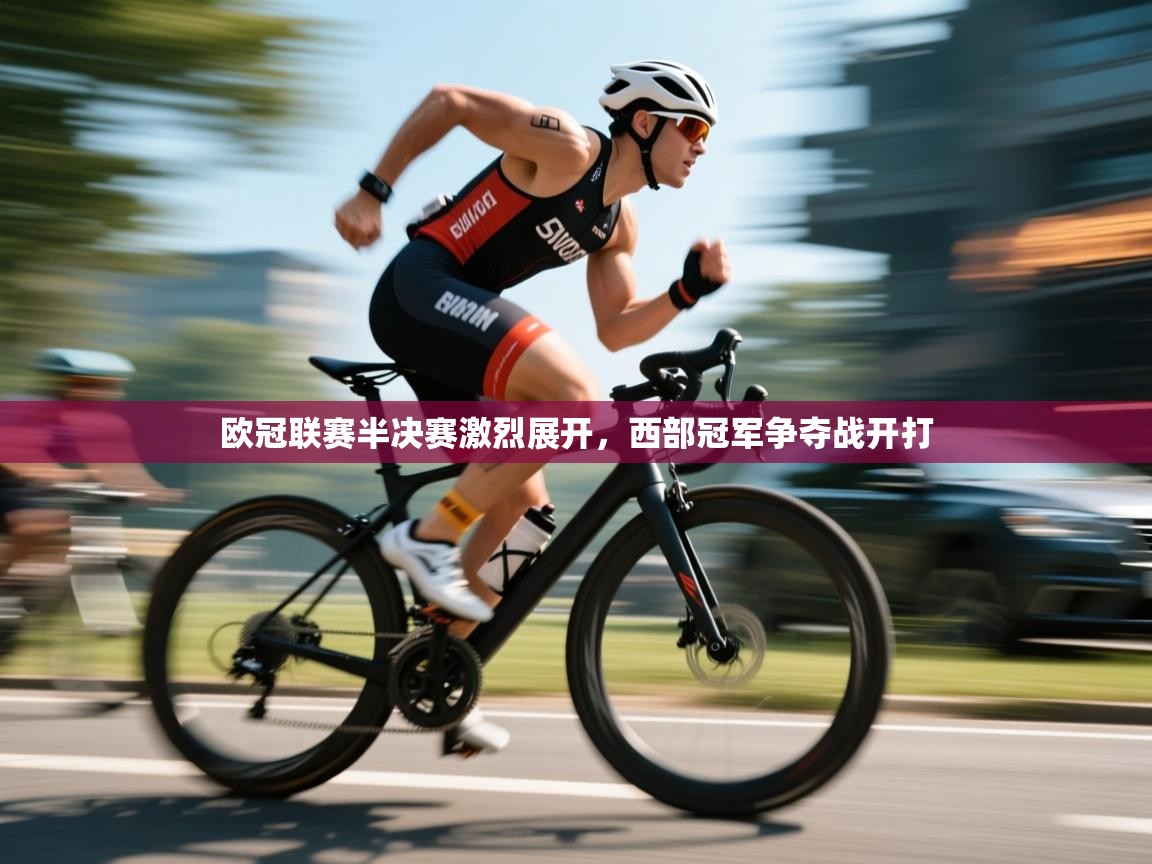 欧冠联赛半决赛激烈展开,西部冠军争夺战开打 第1张