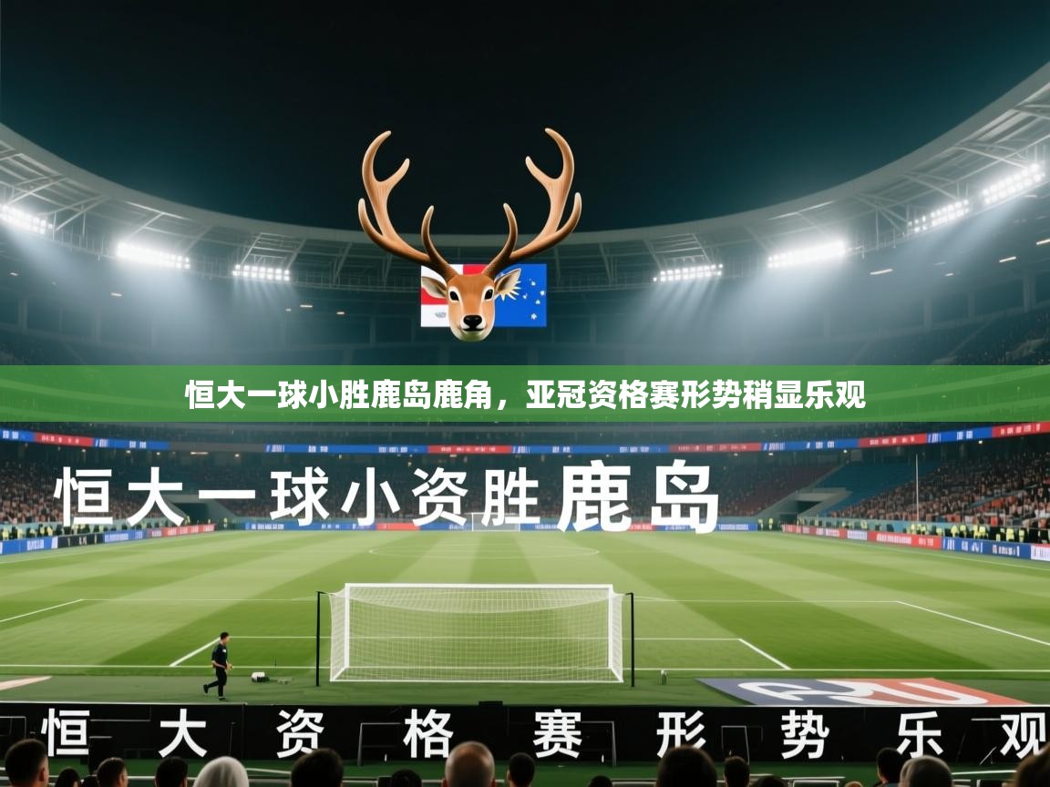 恒大一球小胜鹿岛鹿角,亚冠资格赛形势稍显乐观 第1张