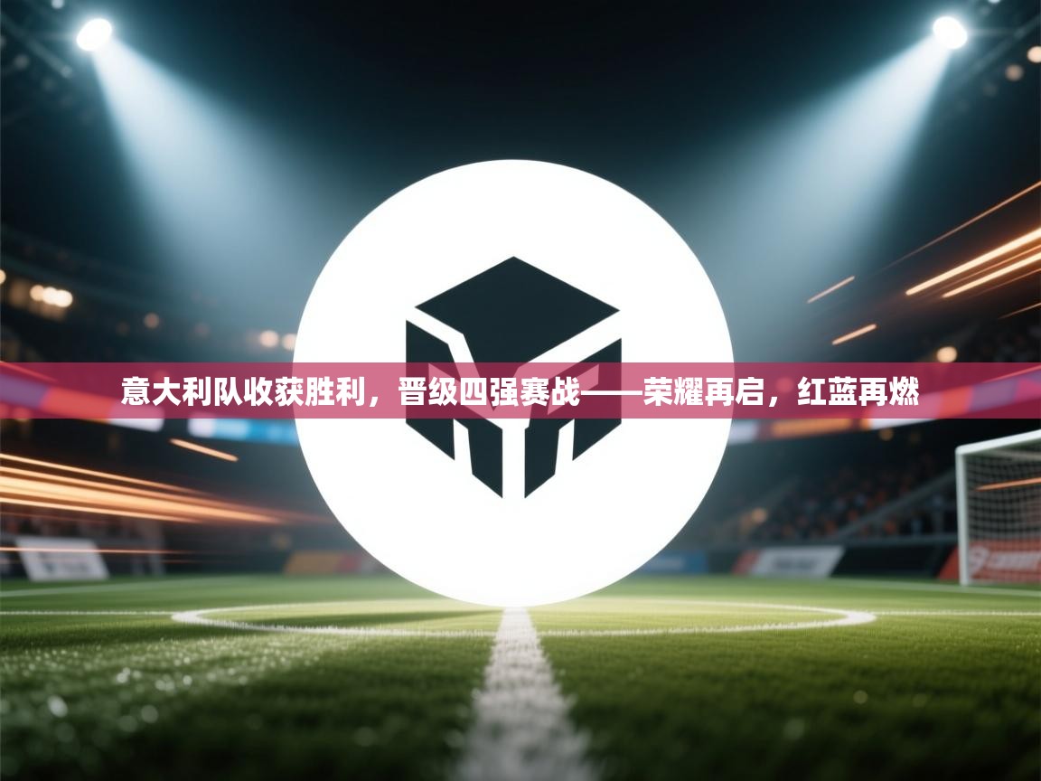 意大利队收获胜利，晋级四强赛战——荣耀再启，红蓝再燃  第2张