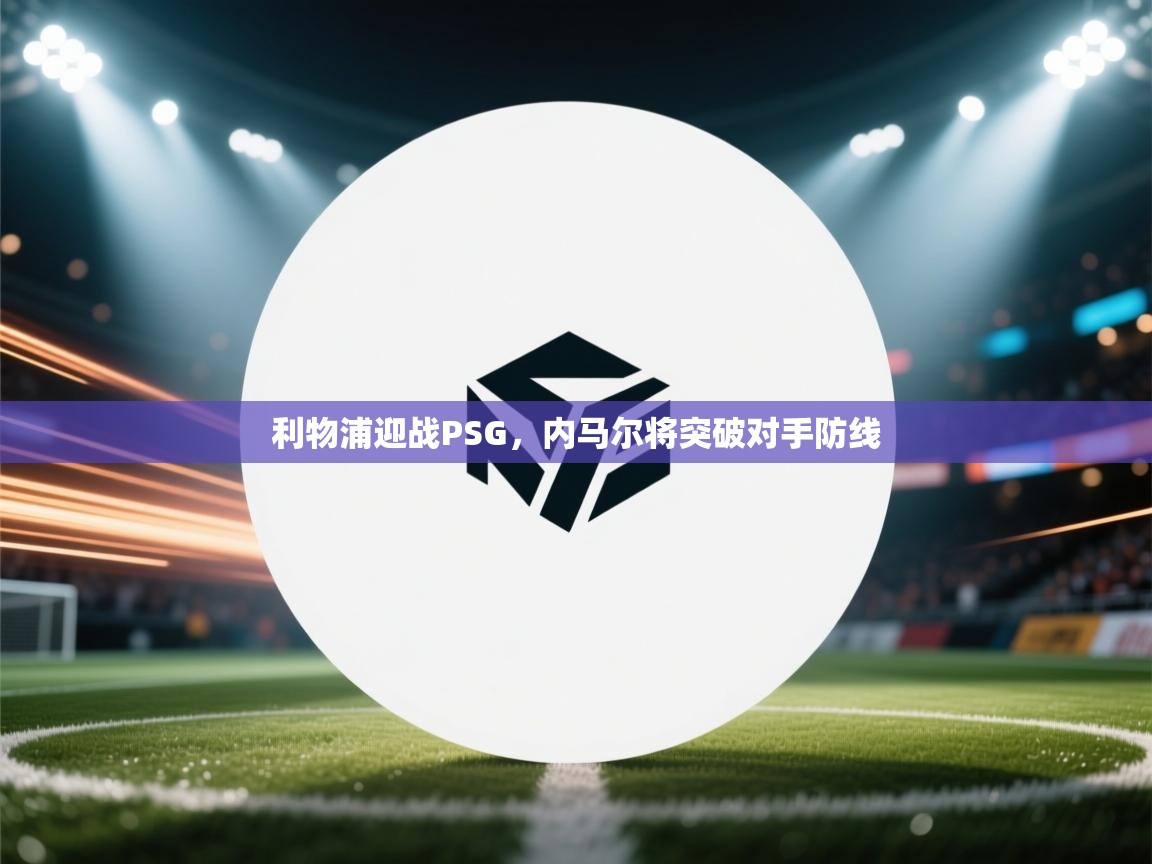 利物浦迎战PSG,内马尔将突破对手防线 第1张